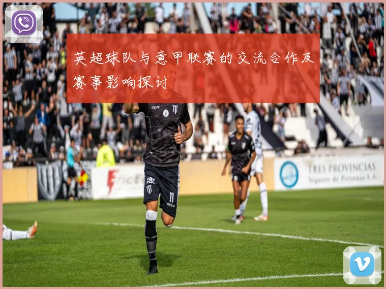 英超球队与意甲联赛的交流合作及赛事影响探讨