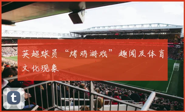 英超球员“烤鸡游戏”趣闻及体育文化现象