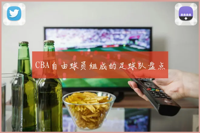 CBA自由球员组成的足球队盘点