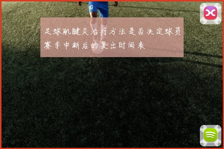 足球肌腱炎治疗方法是否决定球员赛季中断后的复出时间表