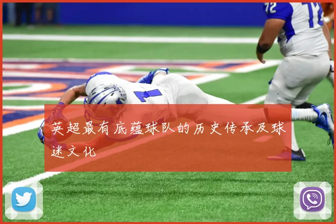英超最有底蕴球队的历史传承及球迷文化