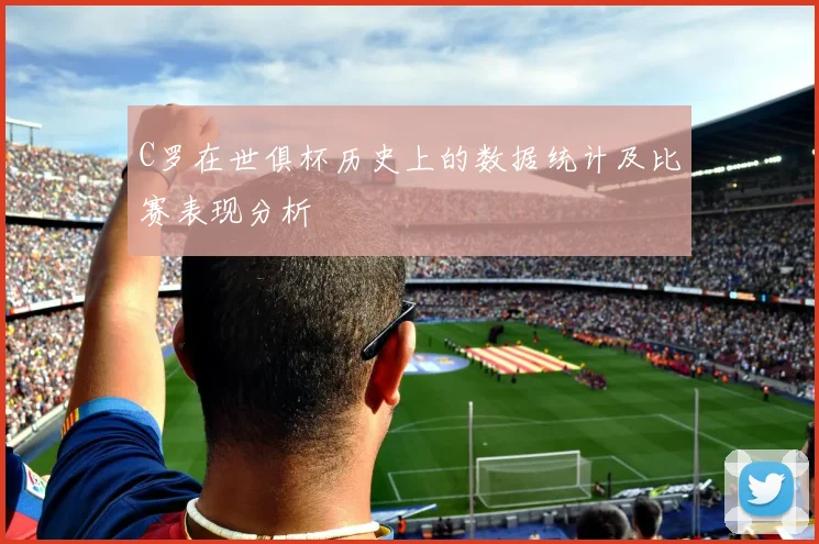 C罗在世俱杯历史上的数据统计及比赛表现分析