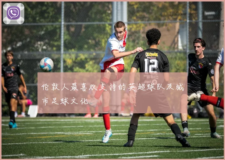 伦敦人最喜欢支持的英超球队及城市足球文化
